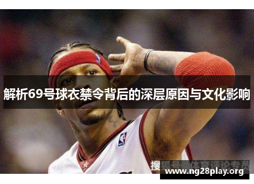 解析69号球衣禁令背后的深层原因与文化影响