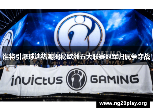 谁将引爆球迷热潮揭秘欧洲五大联赛冠军归属争夺战