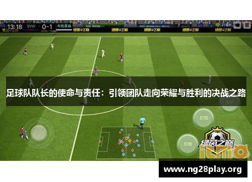 足球队队长的使命与责任:引领团队走向荣耀与胜利的决战之路 足球队队长的使命与责任:引领团队走向荣耀与胜利的决战之路