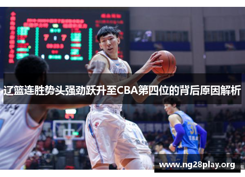 辽篮连胜势头强劲跃升至CBA第四位的背后原因解析 辽篮连胜势头强劲跃升至CBA第四位的背后原因解析