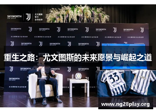 重生之路:尤文图斯的未来愿景与崛起之道 重生之路:尤文图斯的未来愿景与崛起之道