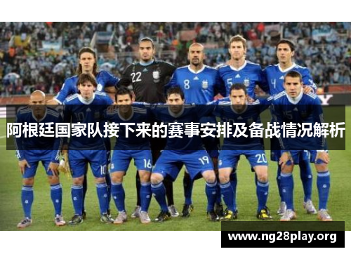 阿根廷国家队接下来的赛事安排及备战情况解析 阿根廷国家队接下来的赛事安排及备战情况解析