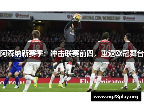 阿森纳新赛季：冲击联赛前四，重返欧冠舞台