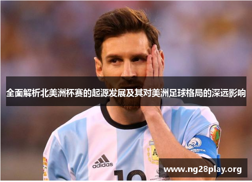 全面解析北美洲杯赛的起源发展及其对美洲足球格局的深远影响