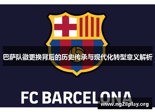 巴萨队徽更换背后的历史传承与现代化转型意义解析 巴萨队徽更换背后的历史传承与现代化转型意义解析