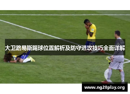 大卫路易斯踢球位置解析及防守进攻技巧全面详解