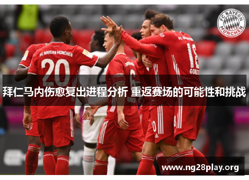 拜仁马内伤愈复出进程分析 重返赛场的可能性和挑战 拜仁马内伤愈复出进程分析 重返赛场的可能性和挑战