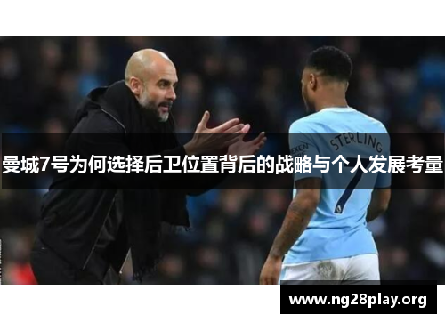 曼城7号为何选择后卫位置背后的战略与个人发展考量