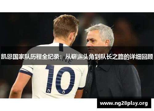 凯恩国家队历程全纪录：从崭露头角到队长之路的详细回顾