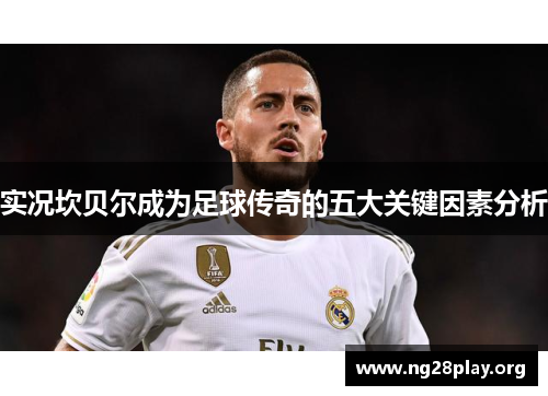 实况坎贝尔成为足球传奇的五大关键因素分析 实况坎贝尔成为足球传奇的五大关键因素分析