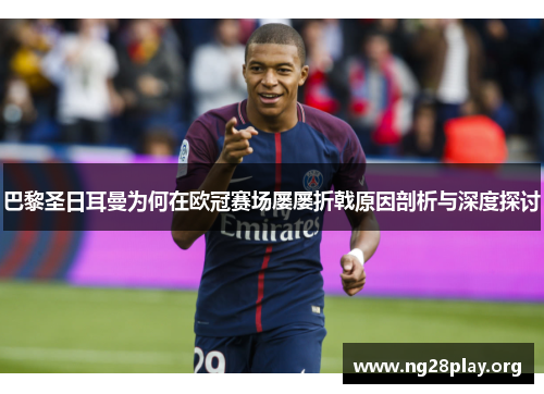 巴黎圣日耳曼为何在欧冠赛场屡屡折戟原因剖析与深度探讨
