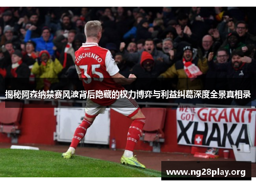 揭秘阿森纳禁赛风波背后隐藏的权力博弈与利益纠葛深度全景真相录 揭秘阿森纳禁赛风波背后隐藏的权力博弈与利益纠葛深度全景真相录