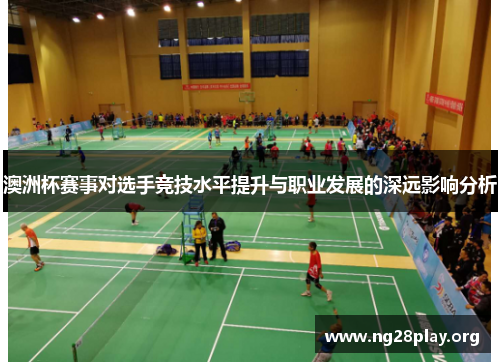 澳洲杯赛事对选手竞技水平提升与职业发展的深远影响分析