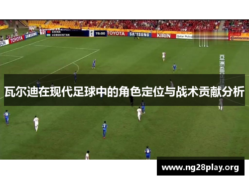 瓦尔迪在现代足球中的角色定位与战术贡献分析